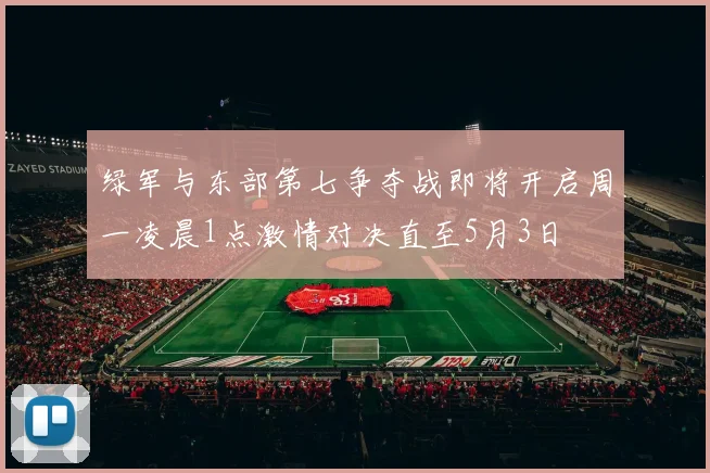 绿军与东部第七争夺战即将开启周一凌晨1点激情对决直至5月3日
