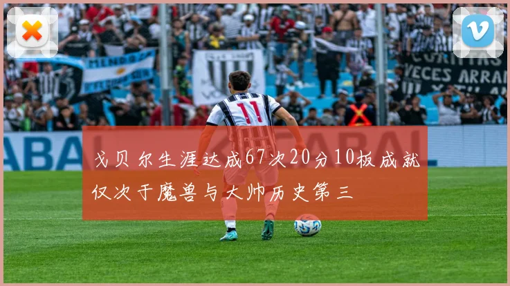 戈贝尔生涯达成67次20分10板成就仅次于魔兽与大帅历史第三