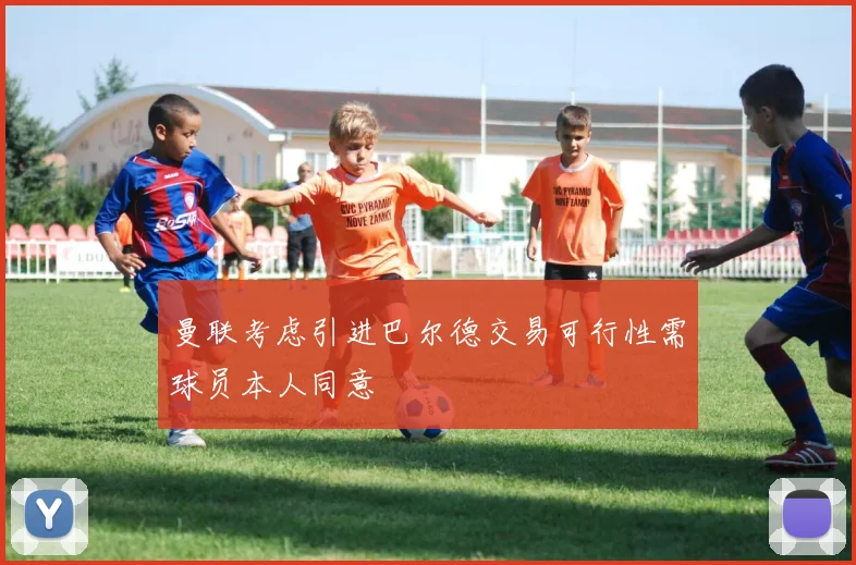 曼联考虑引进巴尔德交易可行性需球员本人同意