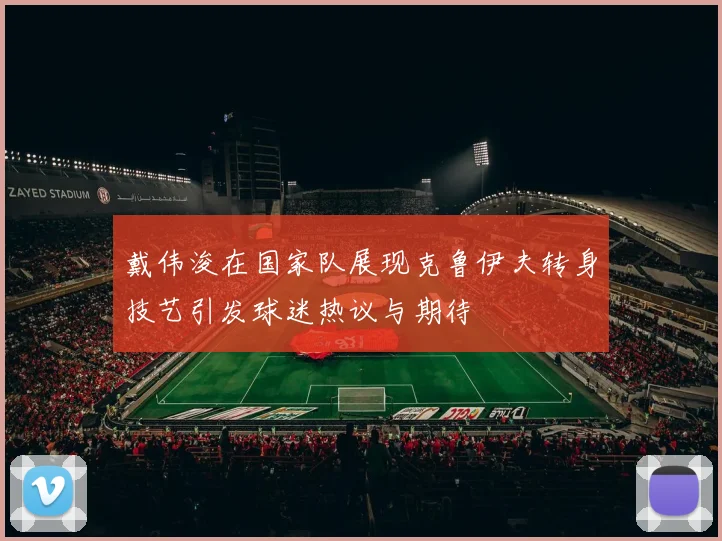 戴伟浚在国家队展现克鲁伊夫转身技艺引发球迷热议与期待