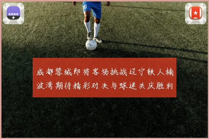成都蓉城即将客场挑战辽宁铁人楠波湾期待精彩对决与球迷共庆胜利