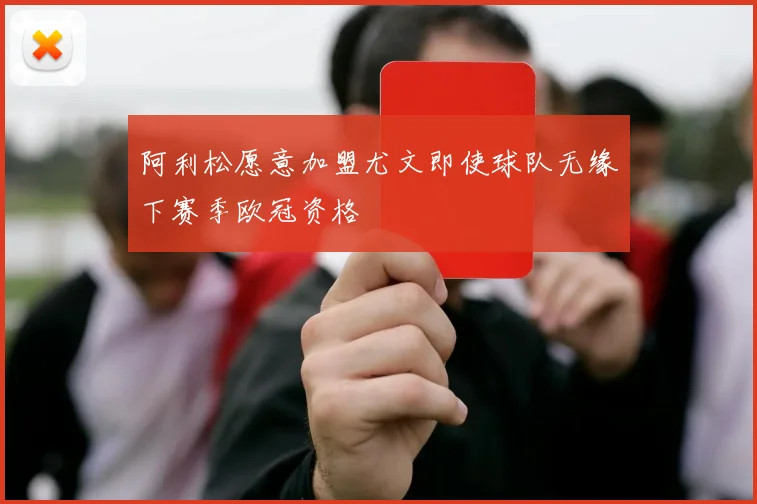 阿利松愿意加盟尤文即使球队无缘下赛季欧冠资格
