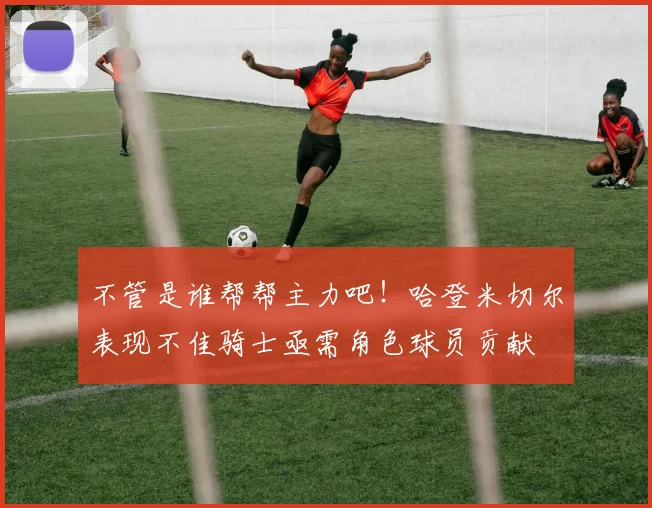 不管是谁帮帮主力吧！哈登米切尔表现不佳骑士亟需角色球员贡献