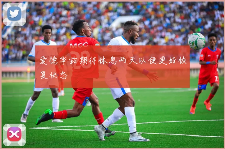爱德华兹期待休息两天以便更好恢复状态