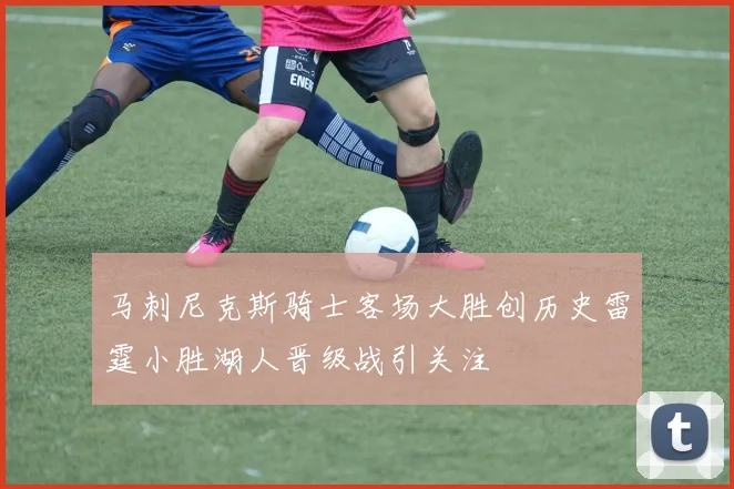 马刺尼克斯骑士客场大胜创历史雷霆小胜湖人晋级战引关注