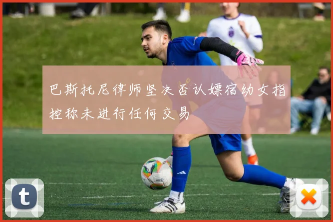 巴斯托尼律师坚决否认嫖宿幼女指控称未进行任何交易
