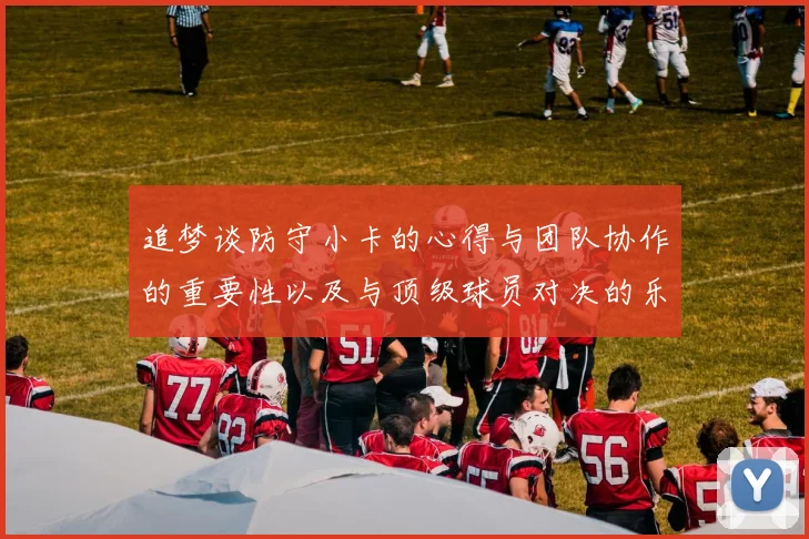 追梦谈防守小卡的心得与团队协作的重要性以及与顶级球员对决的乐趣
